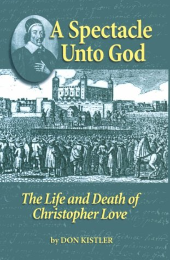 A Spectacle Unto God: The Life and Death of Christopher Love
By Don Kistler